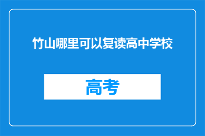 竹山哪里可以复读高中学校(竹山地区有哪些高中学校可以复读？)