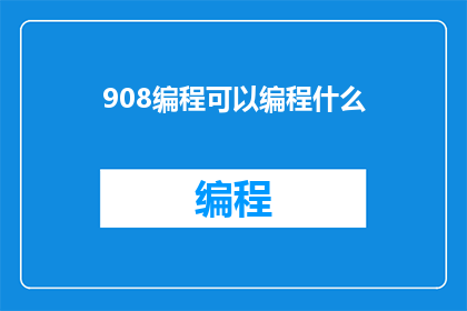 908编程可以编程什么(908编程能实现哪些功能？)