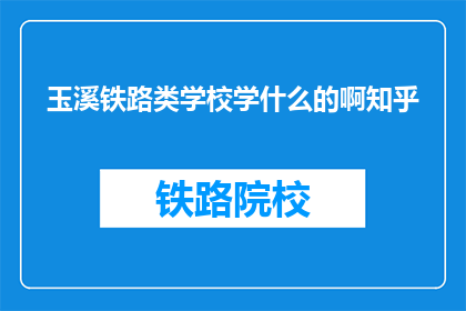 玉溪铁路类学校学什么的啊知乎(玉溪铁路类学校学什么内容？)