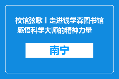 校馆弦歌丨走进钱学森图书馆 感悟科学大师的精神力量
