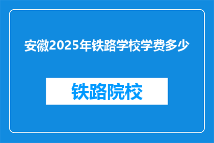 安徽2025年铁路学校学费多少(安徽2025年铁路学校学费是多少？)