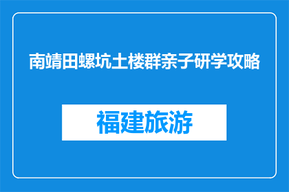 南靖田螺坑土楼群亲子研学攻略(南靖田螺坑土楼群亲子研学攻略：探索古建筑的奥秘吗？)