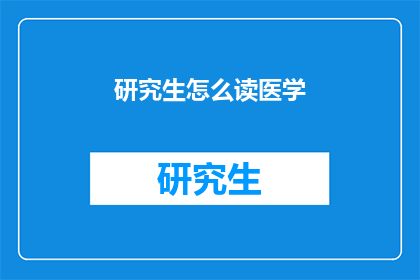 研究生怎么读医学(研究生如何掌握医学知识？)