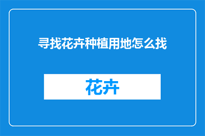 寻找花卉种植用地怎么找(如何寻找适合种植花卉的土地？)