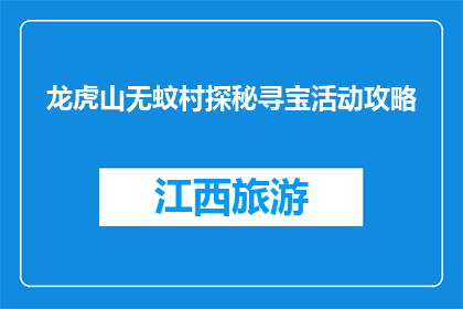 龙虎山无蚊村探秘寻宝活动攻略(探秘龙虎山无蚊村：寻宝活动攻略揭秘)