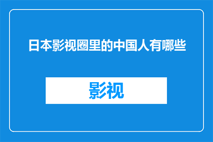 日本影视圈里的中国人有哪些(日本影视圈中，有哪些中国人的身影？)