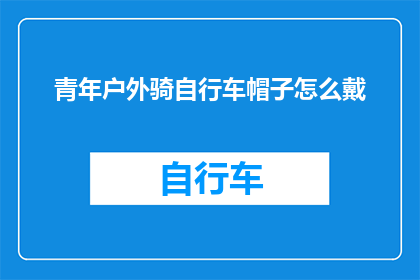 青年户外骑自行车帽子怎么戴(如何正确佩戴青年户外骑行帽？)