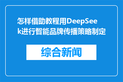 怎样借助教程用DeepSeek进行智能品牌传播策略制定(如何借助DeepSeek教程制定智能品牌传播策略？)