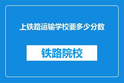 上铁路运输学校要多少分数(上铁路运输学校需要多少分数？)