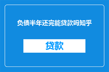 负债半年还完能贷款吗知乎(半年内还清负债能否再次贷款？)