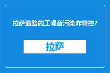 拉萨道路施工噪音污染咋管控？(如何有效管控拉萨道路施工造成的噪音污染？)