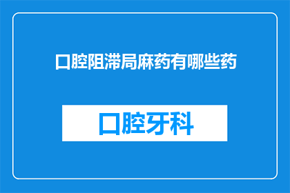 口腔阻滞局麻药有哪些药(口腔阻滞局麻药有哪些种类？)