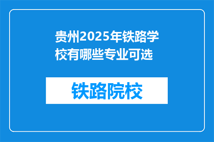 贵州2025年铁路学校有哪些专业可选(贵州2025年铁路学校有哪些专业可选？)