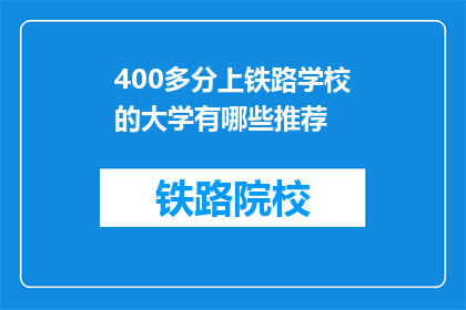 400多分上铁路学校的大学有哪些推荐(哪些大学在400分以上推荐上铁路学校？)