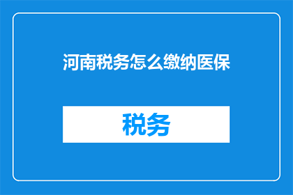 河南税务怎么缴纳医保(河南税务如何缴纳医保？)