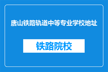 唐山铁路轨道中等专业学校地址(唐山铁路轨道中等专业学校地址在哪里？)