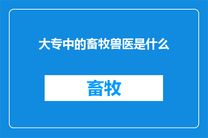 大专中的畜牧兽医是什么(大专中的畜牧兽医是什么？)