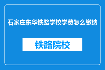 石家庄东华铁路学校学费怎么缴纳(石家庄东华铁路学校学费如何缴纳？)