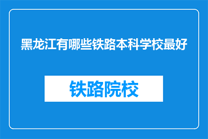 黑龙江有哪些铁路本科学校最好(黑龙江有哪些铁路本科学校最好？)