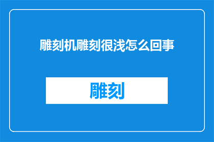 雕刻机雕刻很浅怎么回事(雕刻机为何无法雕刻浅层材料？)