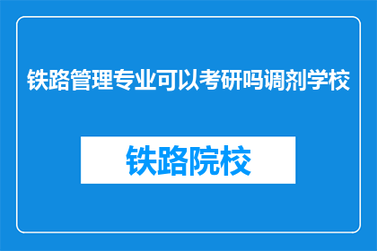 铁路管理专业可以考研吗调剂学校(铁路管理专业能否考研并调剂至其他学校？)