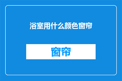 浴室用什么颜色窗帘(浴室窗帘颜色选择指南：哪种颜色最适合您的浴室？)