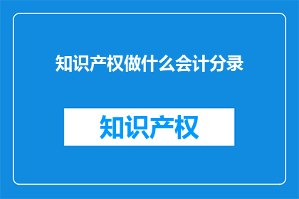 知识产权做什么会计分录(知识产权会计分录的疑问：我们如何正确处理？)