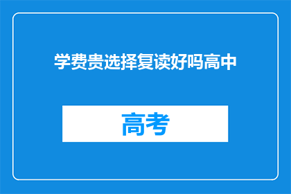 学费贵选择复读好吗高中(复读高中是否值得高昂学费？)
