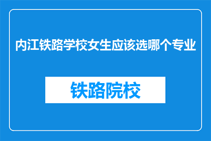 内江铁路学校女生应该选哪个专业