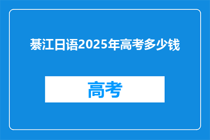 綦江日语2025年高考多少钱(綦江日语2025年高考的费用是多少？)