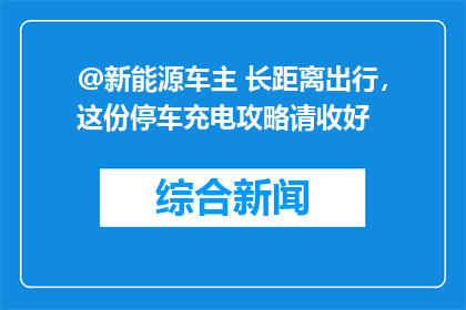 @新能源车主 长距离出行，这份停车充电攻略请收好