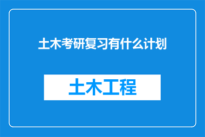 土木考研复习有什么计划(如何制定有效的土木考研复习计划？)