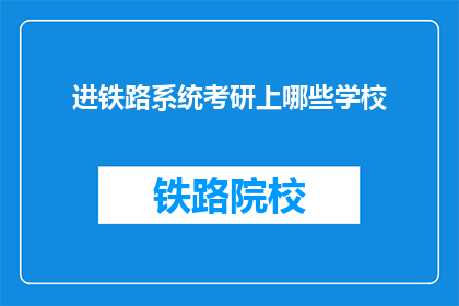 进铁路系统考研上哪些学校(哪些学校是铁路系统考研的首选？)