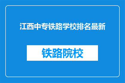 江西中专铁路学校排名最新(江西中专铁路学校排名最新情况如何？)