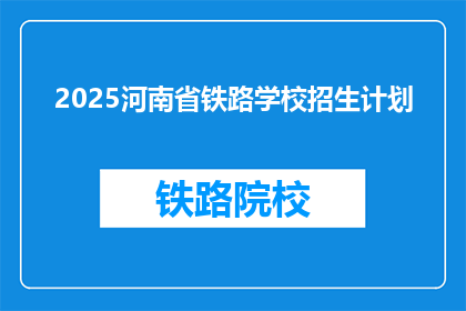 2025河南省铁路学校招生计划(2025年河南省铁路学校招生计划详情？)