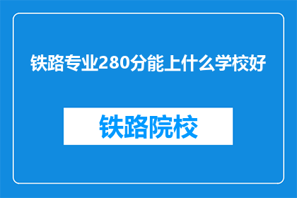 铁路专业280分能上什么学校好(280分能上哪些铁路专业学校？)