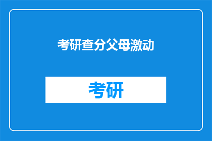 考研查分父母激动(父母为何如此激动？考研成绩揭晓，他们为何如此激动？)