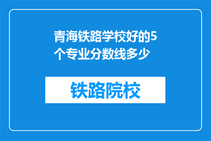 青海铁路学校好的5个专业分数线多少(青海铁路学校哪些专业分数线较高？)