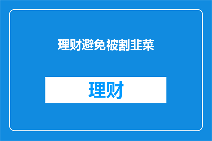 理财避免被割韭菜(如何避免在理财过程中被割韭菜？)