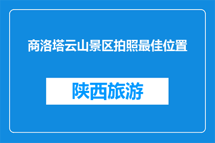 商洛塔云山景区拍照最佳位置(商洛塔云山景区最佳拍照位置是哪里？)