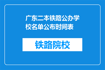广东二本铁路公办学校名单公布时间表(广东二本铁路公办学校名单公布时间表是什么？)