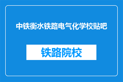 中铁衡水铁路电气化学校贴吧(中铁衡水铁路电气化学校贴吧：您知道吗？)