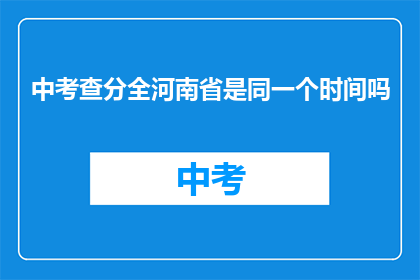 中考查分全河南省是同一个时间吗(中考查分时间是否统一？全河南省考生需知)