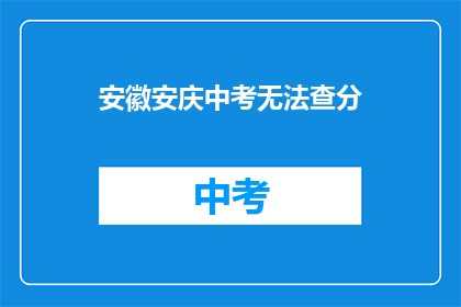 安徽安庆中考无法查分(安徽安庆中考成绩查询为何受阻？)