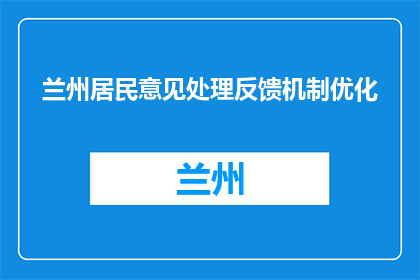 兰州居民意见处理反馈机制优化(如何优化兰州居民意见处理反馈机制？)