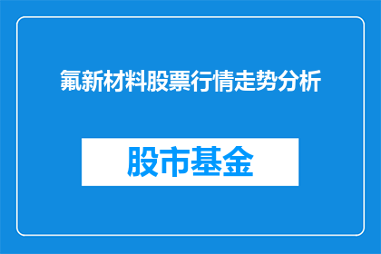 氟新材料股票行情走势分析(氟新材料股票行情走势分析：投资者应关注哪些关键因素？)