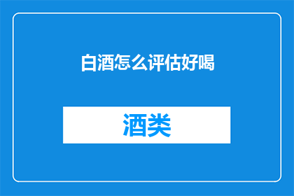 白酒怎么评估好喝(如何评估白酒的口感？)