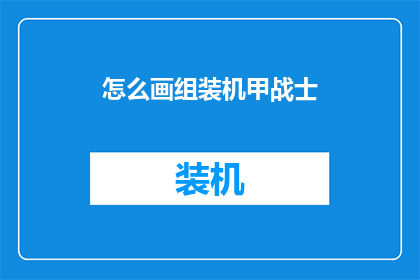 怎么画组装机甲战士(如何绘制一台组装机甲战士？)
