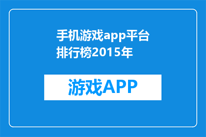 手机游戏app平台排行榜2015年(2015年手机游戏app平台排行榜：哪些游戏最受欢迎？)