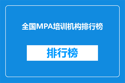 全国MPA培训机构排行榜(全国MPA培训机构排名揭晓，您最信赖的机构是？)